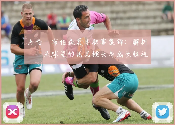 杰伦·布伦森夏季联赛集锦：解析未来球星的高光镜头与成长轨迹