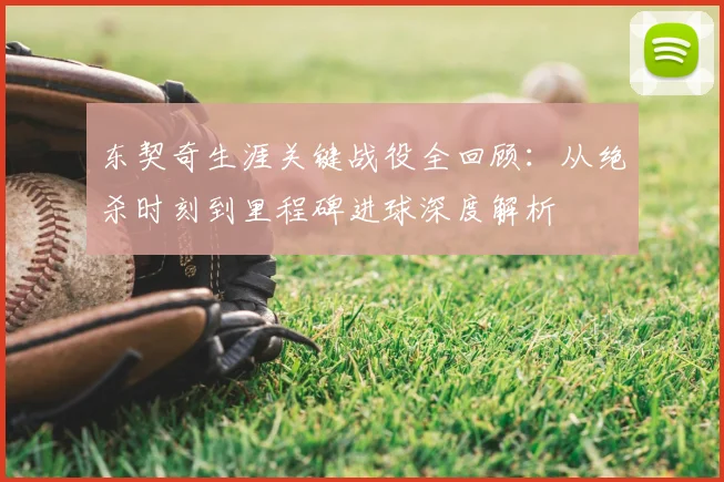 东契奇生涯关键战役全回顾:从绝杀时刻到里程碑进球深度解析
