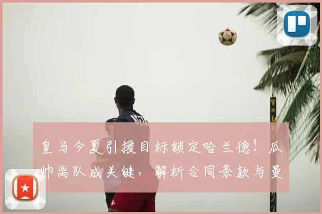 皇马今夏引援目标锁定哈兰德!瓜帅离队成关键,解析合同条款与曼城应对策略