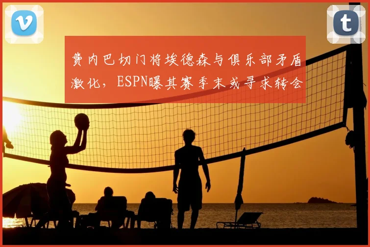 费内巴切门将埃德森与俱乐部矛盾激化,ESPN曝其赛季末或寻求转会离队