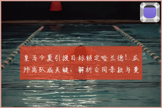 皇马今夏引援目标锁定哈兰德!瓜帅离队成关键,解析合同条款与曼城应对策略