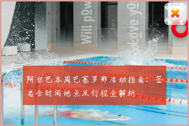 阿尔巴本周巴塞罗那活动指南:签名会时间地点及行程全解析