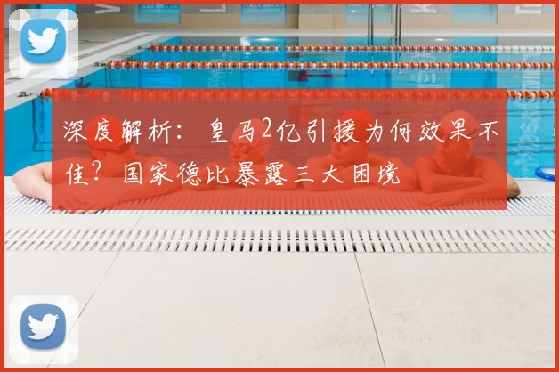 深度解析:皇马2亿引援为何效果不佳?国家德比暴露三大困境