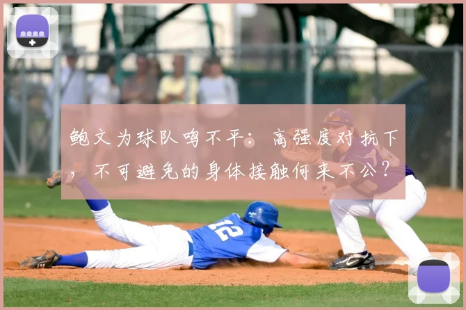 鲍文为球队鸣不平:高强度对抗下,不可避免的身体接触何来不公?