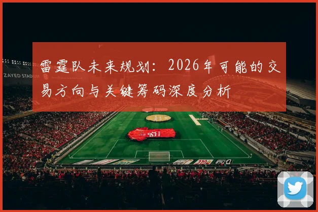 雷霆队未来规划:2026年可能的交易方向与关键筹码深度分析